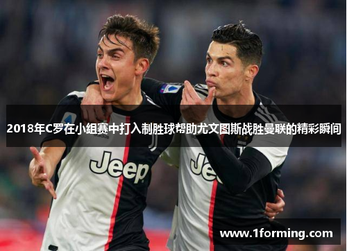 2018年C罗在小组赛中打入制胜球帮助尤文图斯战胜曼联的精彩瞬间