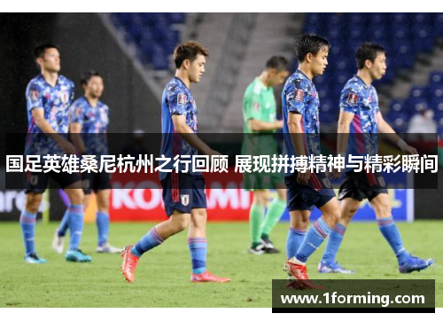 国足英雄桑尼杭州之行回顾 展现拼搏精神与精彩瞬间