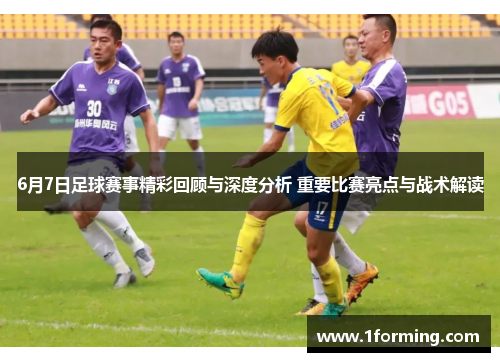 6月7日足球赛事精彩回顾与深度分析 重要比赛亮点与战术解读