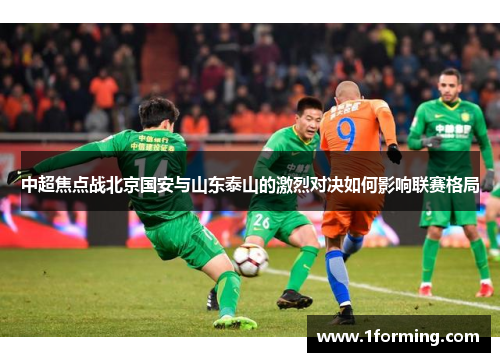 中超焦点战北京国安与山东泰山的激烈对决如何影响联赛格局