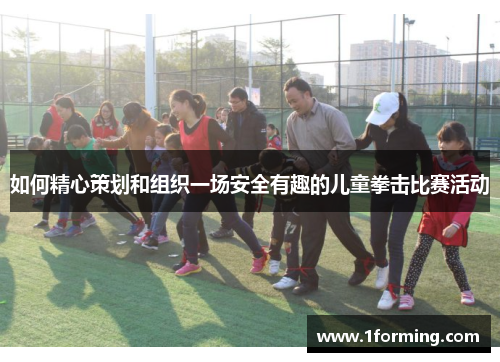 如何精心策划和组织一场安全有趣的儿童拳击比赛活动