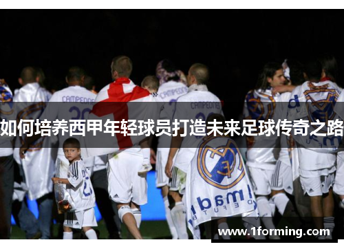 如何培养西甲年轻球员打造未来足球传奇之路