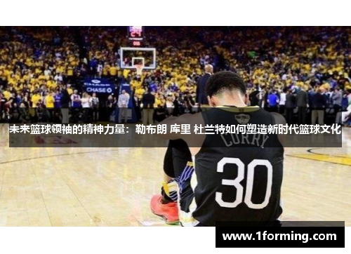未来篮球领袖的精神力量：勒布朗 库里 杜兰特如何塑造新时代篮球文化