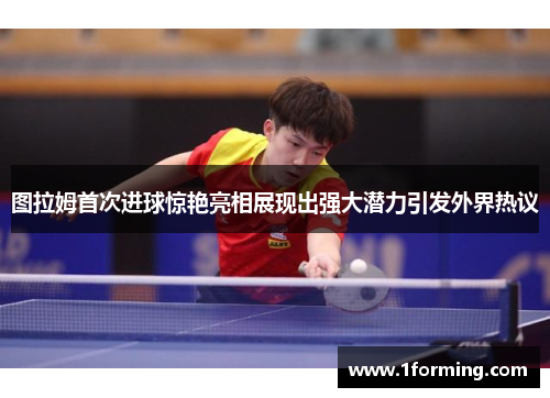 图拉姆首次进球惊艳亮相展现出强大潜力引发外界热议