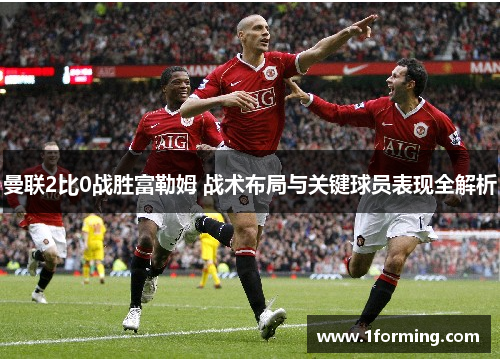 曼联2比0战胜富勒姆 战术布局与关键球员表现全解析