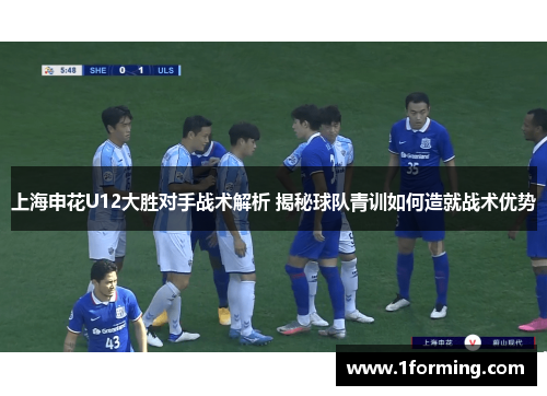 上海申花U12大胜对手战术解析 揭秘球队青训如何造就战术优势