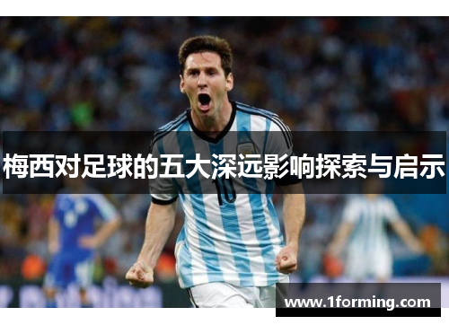 梅西对足球的五大深远影响探索与启示