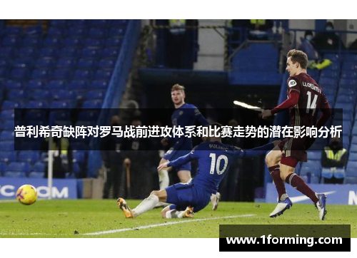 普利希奇缺阵对罗马战前进攻体系和比赛走势的潜在影响分析