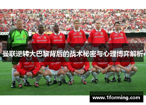 曼联逆转大巴黎背后的战术秘密与心理博弈解析