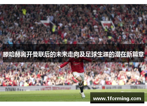 滕哈赫离开曼联后的未来走向及足球生涯的潜在新篇章