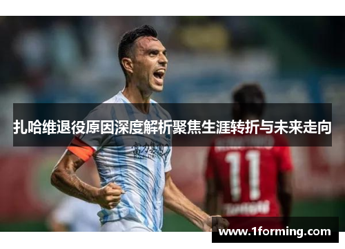 扎哈维退役原因深度解析聚焦生涯转折与未来走向