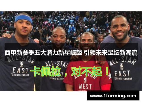 西甲新赛季五大潜力新星崛起 引领未来足坛新潮流