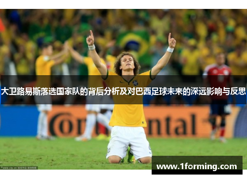 大卫路易斯落选国家队的背后分析及对巴西足球未来的深远影响与反思