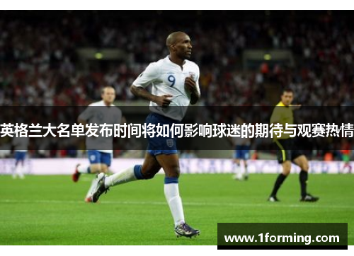 英格兰大名单发布时间将如何影响球迷的期待与观赛热情 英格兰大名单发布时间将如何影响球迷的期待与观赛热情