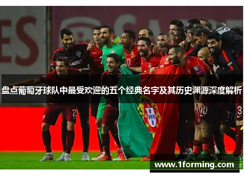 盘点葡萄牙球队中最受欢迎的五个经典名字及其历史渊源深度解析 盘点葡萄牙球队中最受欢迎的五个经典名字及其历史渊源深度解析