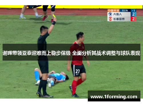 谢晖带领亚泰迎难而上稳步保级 全面分析其战术调整与球队表现 谢晖带领亚泰迎难而上稳步保级 全面分析其战术调整与球队表现