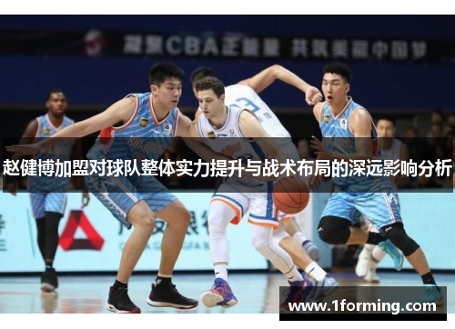 赵健博加盟对球队整体实力提升与战术布局的深远影响分析